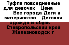 Туфли повседневные для девочек › Цена ­ 1 700 - Все города Дети и материнство » Детская одежда и обувь   . Ставропольский край,Железноводск г.